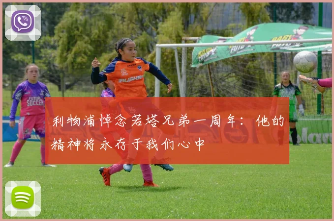利物浦悼念若塔兄弟一周年：他的精神将永存于我们心中