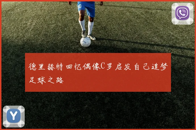 德里赫特回忆偶像C罗启发自己追梦足球之路
