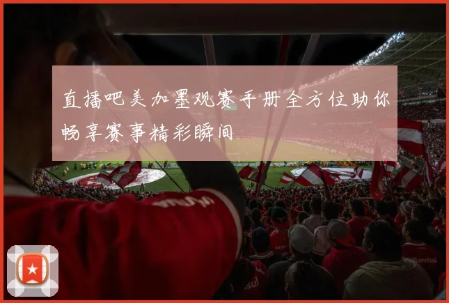 直播吧美加墨观赛手册全方位助你畅享赛事精彩瞬间