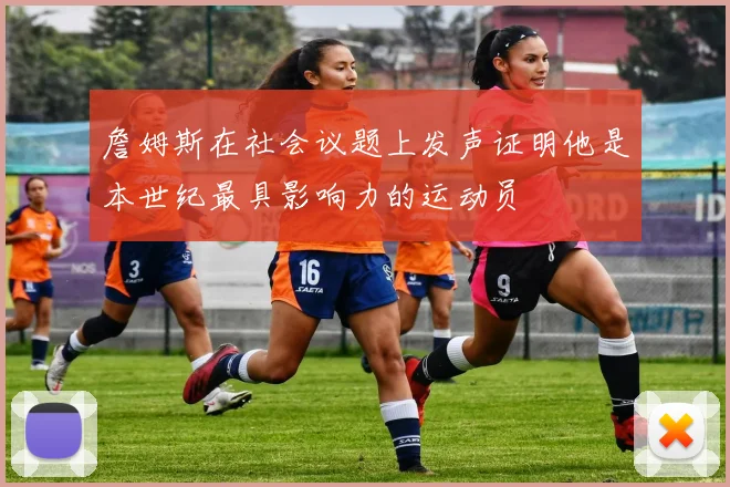 詹姆斯在社会议题上发声证明他是本世纪最具影响力的运动员
